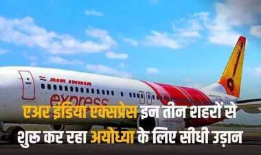 अयोध्या के लिए इन तीन शहरों से शुरू होगी डायरेक्ट फ्लाइट, एयरपोर्ट के उद्घाटन से पहले एअर इंडिया एक्सप्रेस का ऐलान