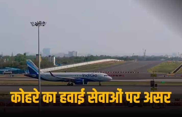 एयर ट्रैफिक पर भी कोहरे का असर, दिल्ली में 50 से ज्यादा फ्लाइट पर असर, सड़कों पर रेंग रही गाड़ियां-ट्रेनें भी लेट