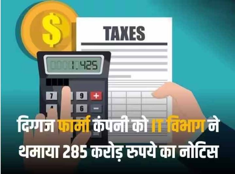 दिग्गज फार्मा कंपनी को IT विभाग ने थमाया 285 करोड़ का नोटिस, जानें क्या है पूरा मामला
