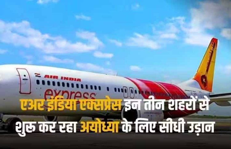 अयोध्या के लिए इन तीन शहरों से शुरू होगी डायरेक्ट फ्लाइट, एयरपोर्ट के उद्घाटन से पहले एअर इंडिया एक्सप्रेस का ऐलान