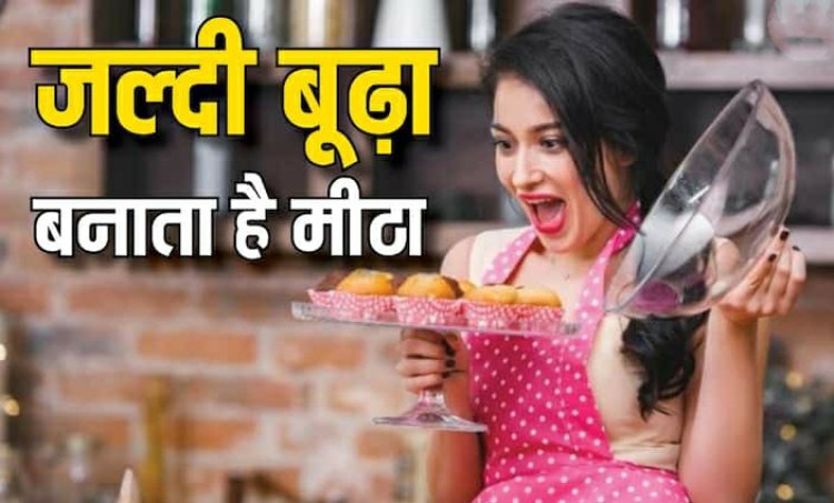 ज्यादा मीठा खाएंगे तो जल्दी बूढ़े हो जाएंगे आप, जानिए कैसे नुकसान और कितना नुकसान पहुंचाती है चीनी