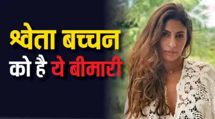 जानें किस बीमारी से जूझ रहीं अमिताभ बच्चन की बेटी श्वेता, क्या होती है समस्या,जानें लक्षण
