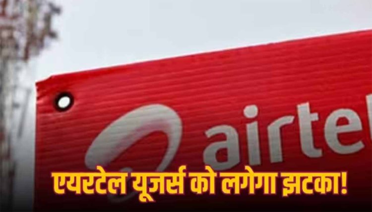 Airtel Recharge Hike: अगर आप भी हैं एयरटेल के यूजर तो जान लें ये बात, जल्द महंगा होने वाला है रिचार्ज प्लान
