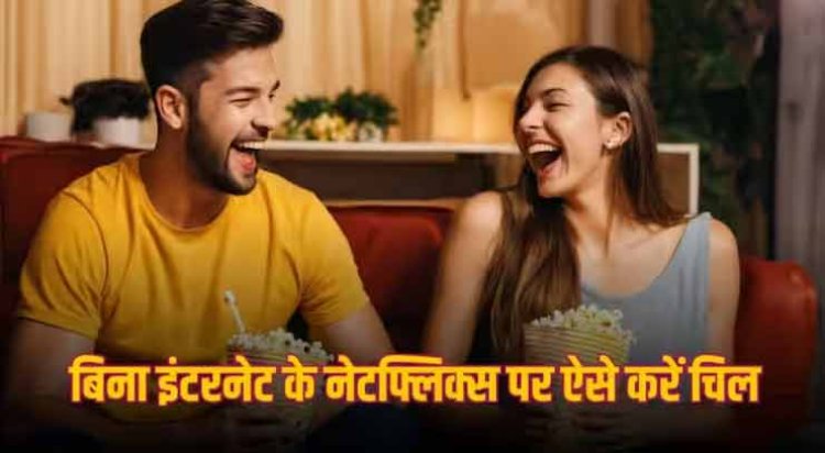 नेटफ्लिक्स पर बिना इंटरनेट के देखना चाहते हैं मूवीज? यहां जानें आसान उपाय