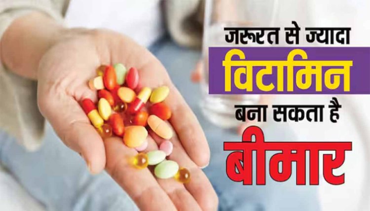 जरूरत से ज्यादा विटामिन लेना या धूप में ज्यादा देर बैठना भी होता है खतरनाक,जानें कैसे